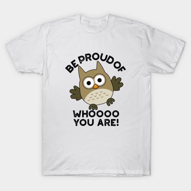 Be Proud Of Whooo You Are Cute Animal Owl Pun T-Shirt by punnybone